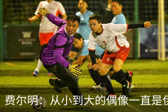 费尔明：从小到大的偶像一直是伊涅斯塔和梅西，想和他们同场竞技